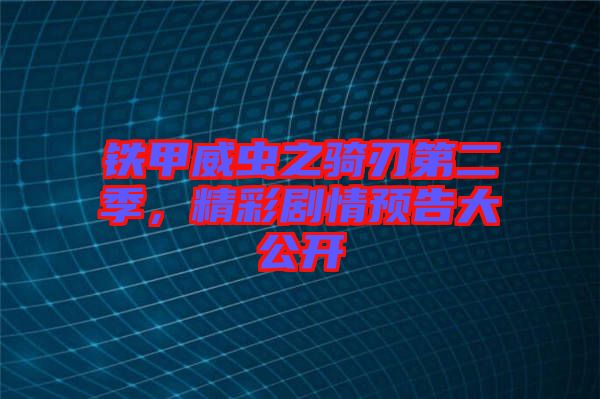 鐵甲威蟲之騎刃第二季,精彩劇情預(yù)告大公開