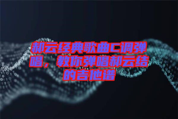 郝云經典歌曲C調彈唱，教你彈唱郝云結的吉他譜