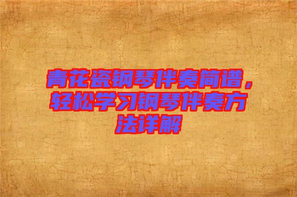青花瓷鋼琴伴奏簡(jiǎn)譜,輕松學(xué)習(xí)鋼琴伴奏方法詳解