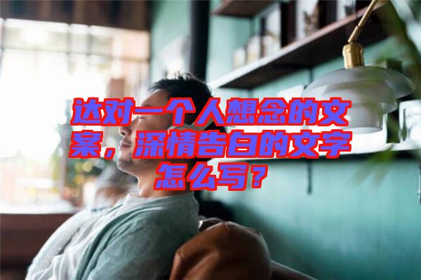 達(dá)對(duì)一個(gè)人想念的文案,深情告白的文字怎么寫(xiě)?