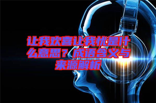 讓我歡喜讓我憂是什么意思？成語含義與來源解析