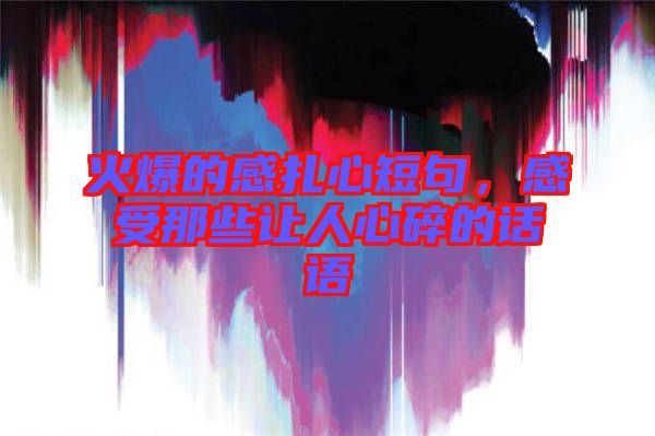 火爆的感扎心短句，感受那些讓人心碎的話語