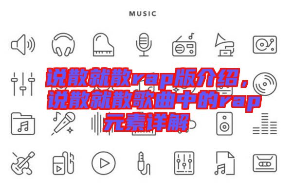 說(shuō)散就散rap版介紹，說(shuō)散就散歌曲中的rap元素詳解