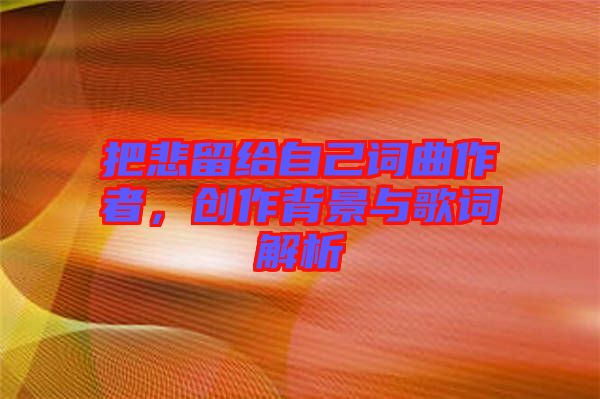 把悲留給自己詞曲作者，創作背景與歌詞解析