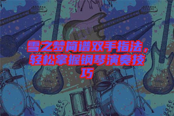 雪之夢簡譜雙手指法，輕松掌握鋼琴演奏技巧