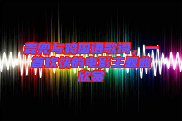 麥兜與雞國(guó)語(yǔ)歌詞，一首歡快的電影主題曲欣賞