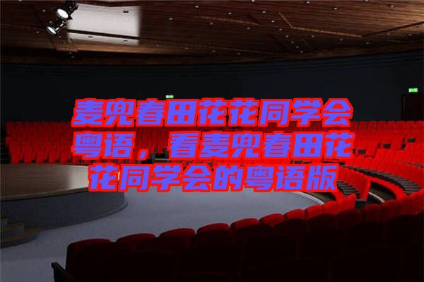 麥兜春田花花同學(xué)會(huì)粵語,看麥兜春田花花同學(xué)會(huì)的粵語版