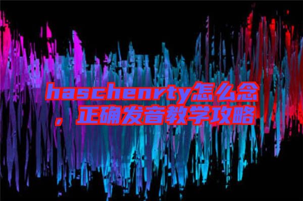 haschenrty怎么念,正確發(fā)音教學(xué)攻略