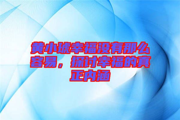 黃小琥幸福沒有那么容易,探討幸福的真正內(nèi)涵