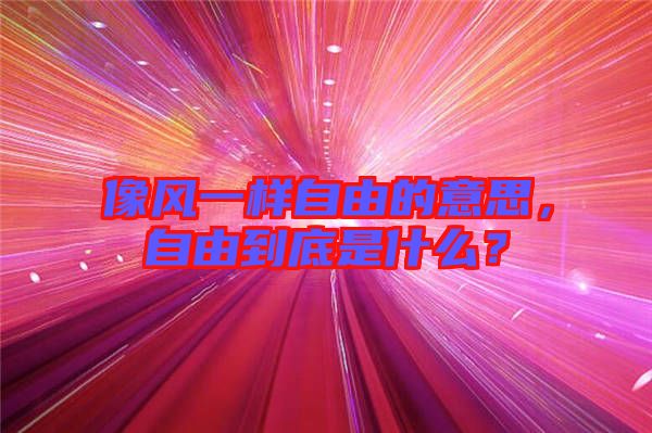 像風一樣自由的意思，自由到底是什么？