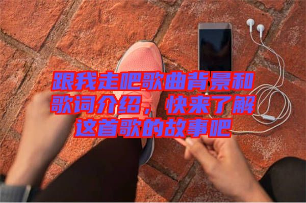 跟我走吧歌曲背景和歌詞介紹,快來(lái)了解這首歌的故事吧