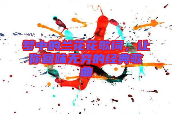 夢(mèng)中的蘭花花歌詞,讓你回味無(wú)窮的經(jīng)典歌曲