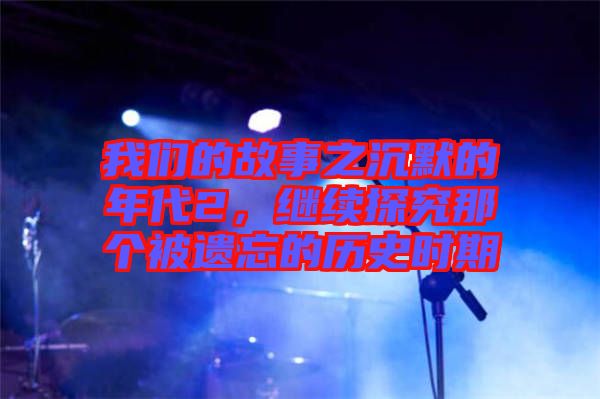 我們的故事之沉默的年代2，繼續探究那個被遺忘的歷史時期