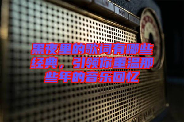 黑夜里的歌詞有哪些經(jīng)典，引領(lǐng)你重溫那些年的音樂回憶