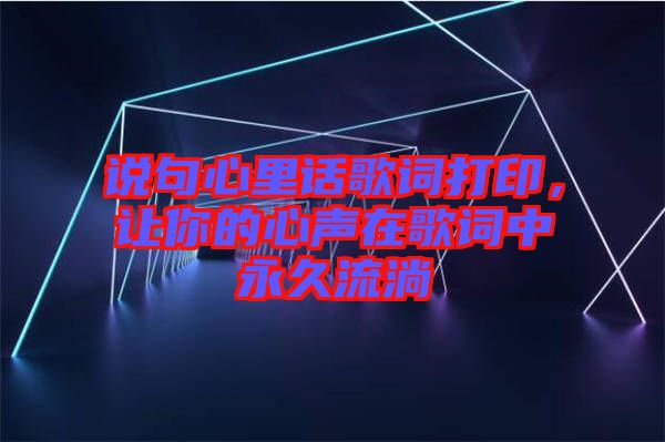 說句心里話歌詞打印，讓你的心聲在歌詞中永久流淌
