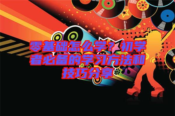 零基礎(chǔ)怎么學(xué)?初學(xué)者必備的學(xué)習(xí)方法和技巧分享