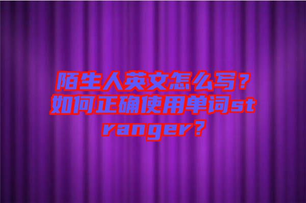 陌生人英文怎么寫(xiě)？如何正確使用單詞stranger？