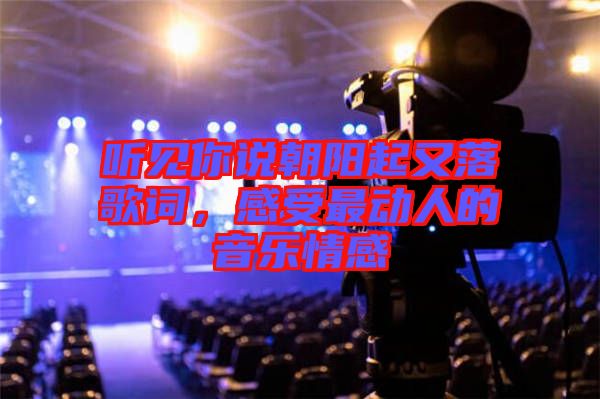 聽見你說朝陽起又落歌詞，感受最動人的音樂情感