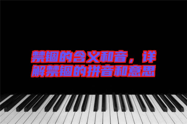 禁錮的含義和音，詳解禁錮的拼音和意思