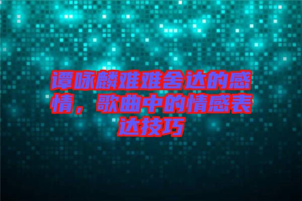 譚詠麟難難舍達(dá)的感情,歌曲中的情感表達(dá)技巧