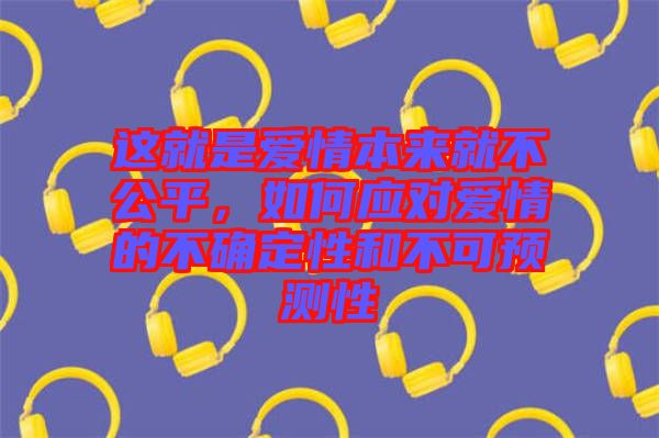 這就是愛情本來就不公平，如何應對愛情的不確定性和不可預測性