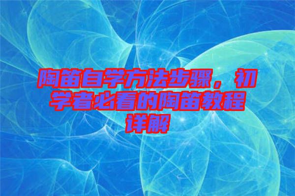 陶笛自學(xué)方法步驟，初學(xué)者必看的陶笛教程詳解