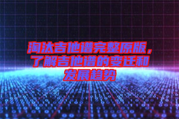 淘汰吉他譜完整原版,了解吉他譜的變遷和發(fā)展趨勢