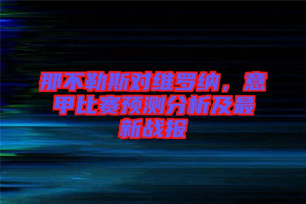 那不勒斯對維羅納,意甲比賽預測分析及最新戰(zhàn)報
