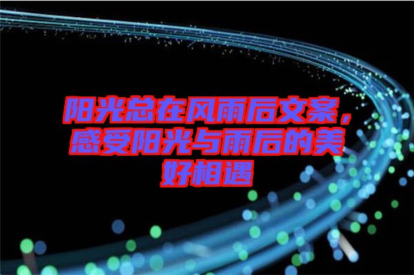 陽光總在風(fēng)雨后文案，感受陽光與雨后的美好相遇