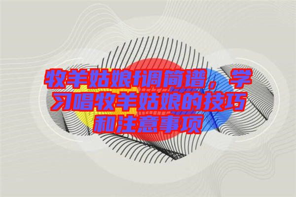 牧羊姑娘f調簡譜,學習唱牧羊姑娘的技巧和注意事項