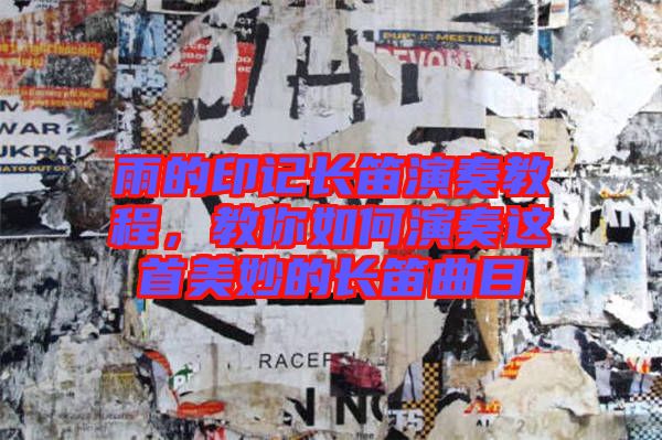 雨的印記長(zhǎng)笛演奏教程,教你如何演奏這首美妙的長(zhǎng)笛曲目