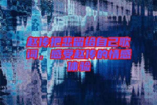 趙傳把悲留給自己歌詞,感受趙傳的情感體驗(yàn)