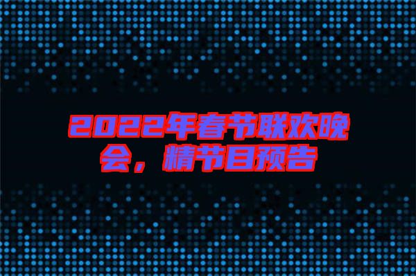 2022年春節(jié)聯(lián)歡晚會,精節(jié)目預(yù)告
