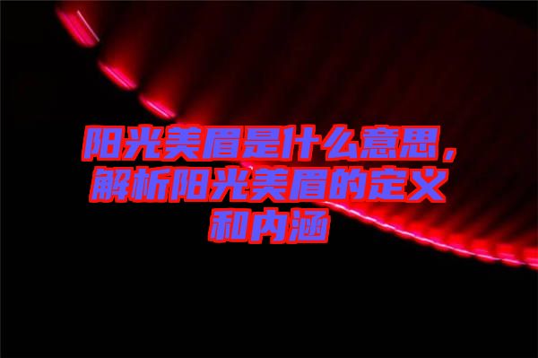 陽光美眉是什么意思，解析陽光美眉的定義和內涵