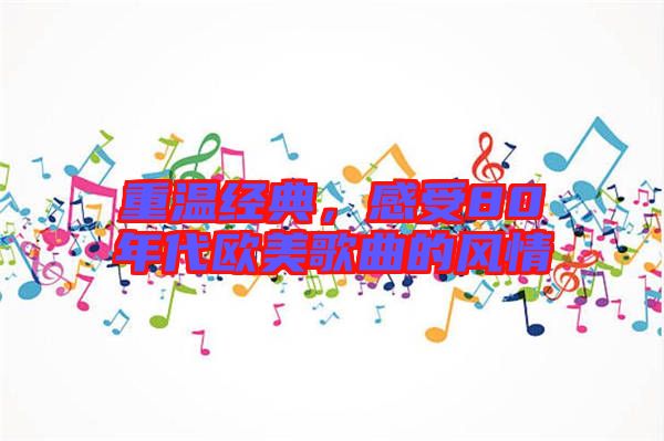 重溫經(jīng)典,感受80年代歐美歌曲的風(fēng)情