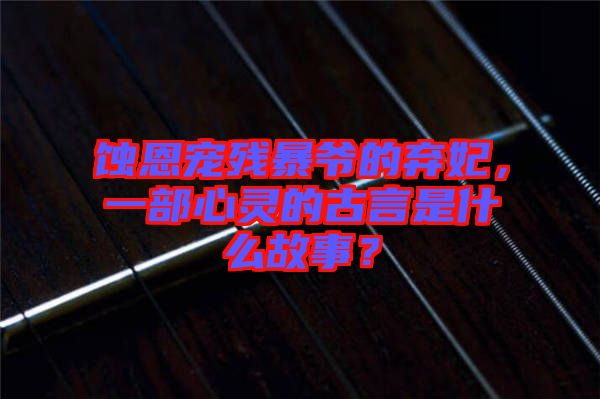 蝕恩寵殘暴爺?shù)臈夊徊啃撵`的古言是什么故事？