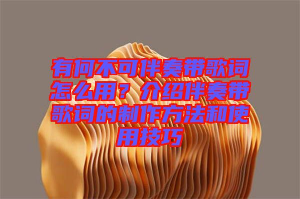 有何不可伴奏帶歌詞怎么用？介紹伴奏帶歌詞的制作方法和使用技巧