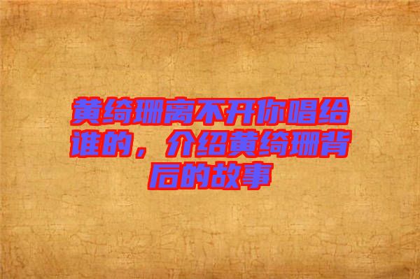 黃綺珊離不開你唱給誰的，介紹黃綺珊背后的故事
