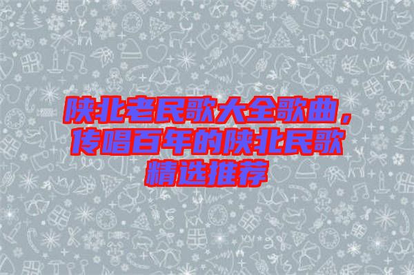 陜北老民歌大全歌曲，傳唱百年的陜北民歌精選推薦