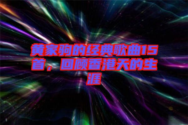 黃家駒的經典歌曲15首,回顧香港天的生涯
