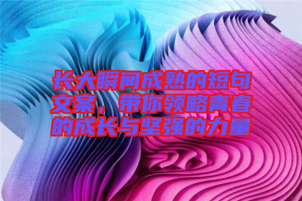 長大瞬間成熟的短句文案，帶你領(lǐng)略青春的成長與堅強的力量
