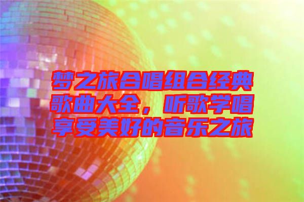 夢之旅合唱組合經(jīng)典歌曲大全,聽歌學(xué)唱享受美好的音樂之旅