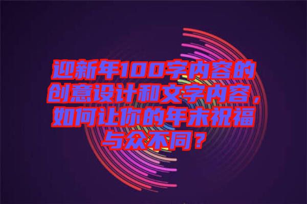迎新年100字內(nèi)容的創(chuàng)意設(shè)計(jì)和文字內(nèi)容,如何讓你的年末祝福與眾不同?
