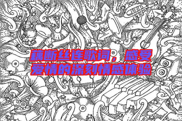 藕斷絲連歌詞，感受愛情的深刻情感體驗