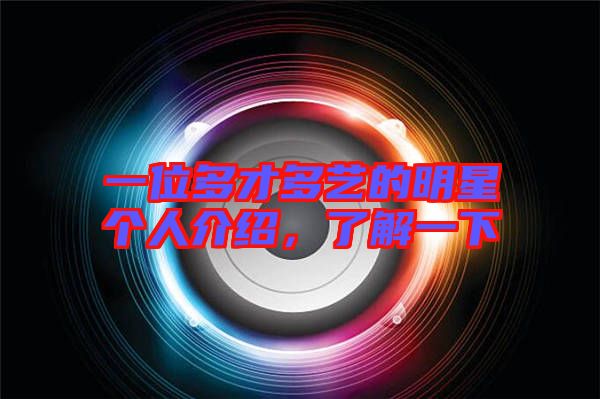 一位多才多藝的明星個人介紹，了解一下