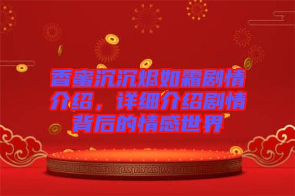 香蜜沉沉燼如霜劇情介紹,詳細介紹劇情背后的情感世界