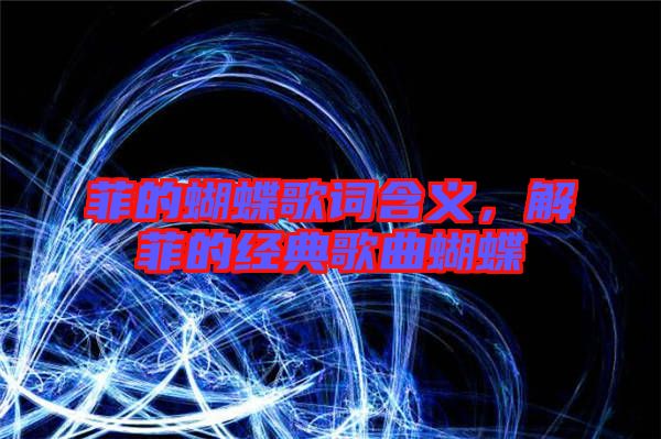 菲的蝴蝶歌詞含義,解菲的經(jīng)典歌曲蝴蝶