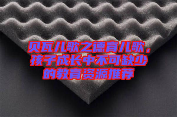 貝瓦兒歌之德育兒歌，孩子成長中不可缺少的教育資源推薦