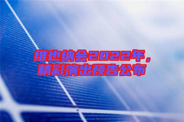 維也納會(huì)2022年,精彩演出預(yù)告公布