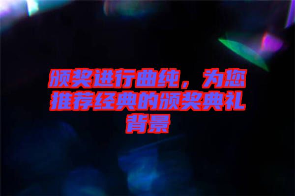 頒獎進行曲純,為您推薦經典的頒獎典禮背景